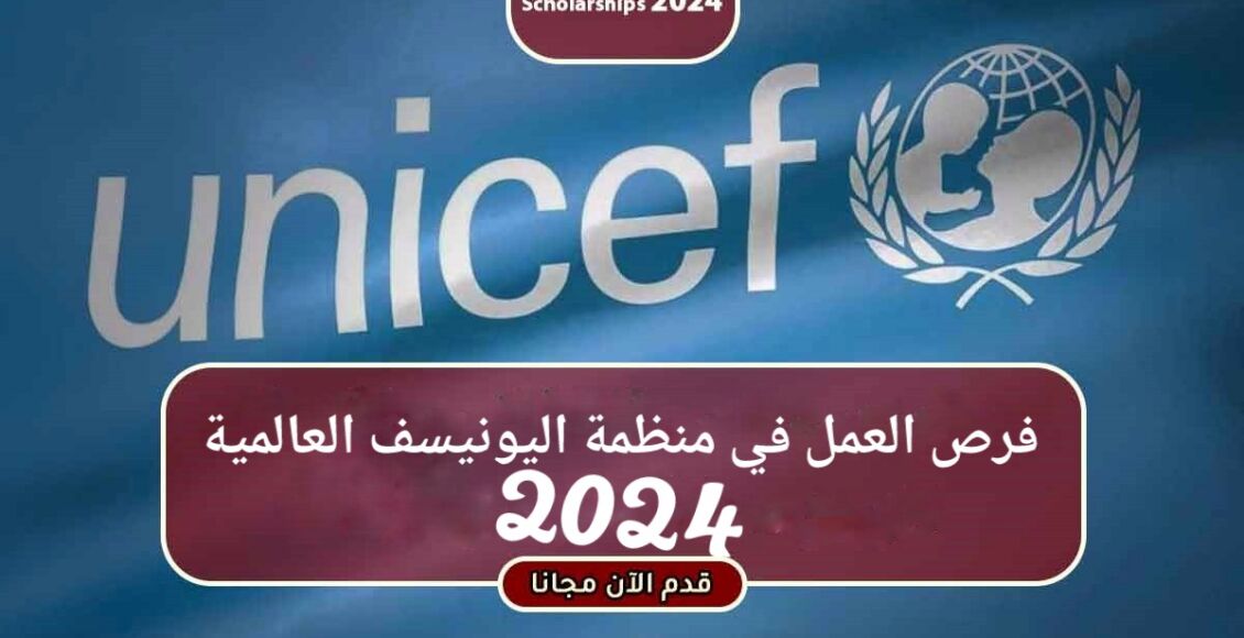 فرص العمل في منظمة اليونيسف العالمية 2024