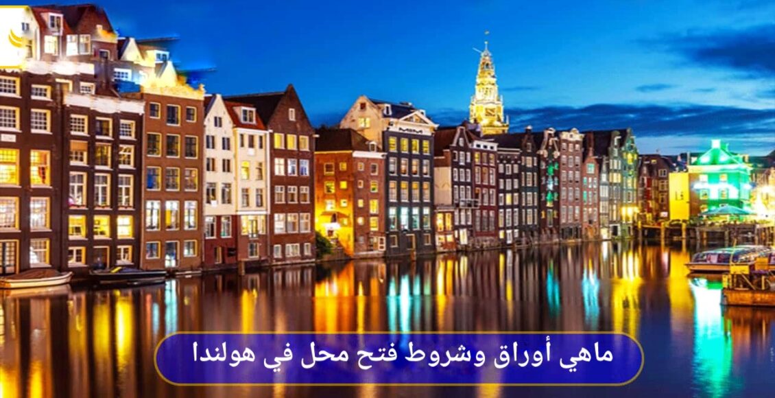 أوراق وشروط فتح محل في هولندا